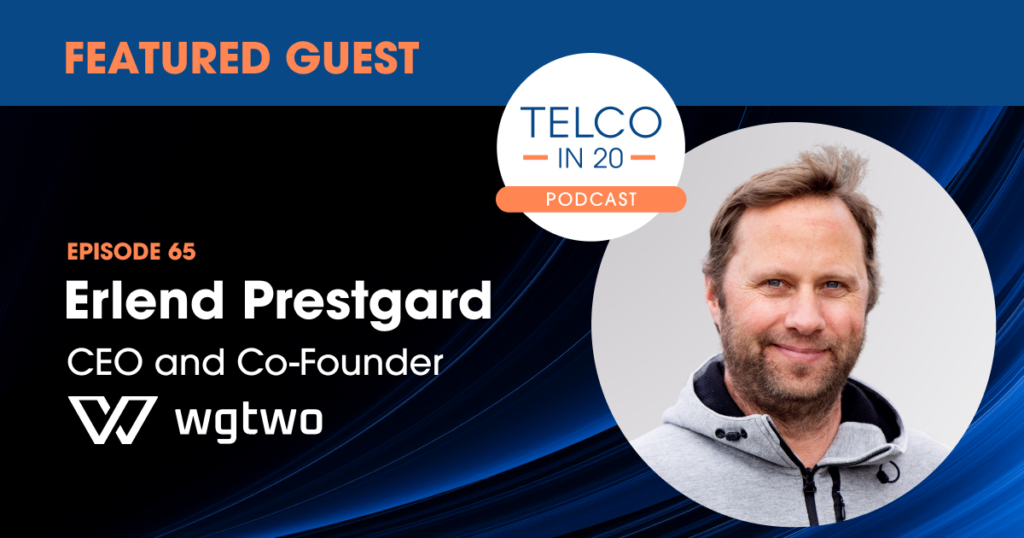Telco in 20 Podcast - Featured Guest: Erlend Prestgard, CEO & co-founder, Working Group Two.