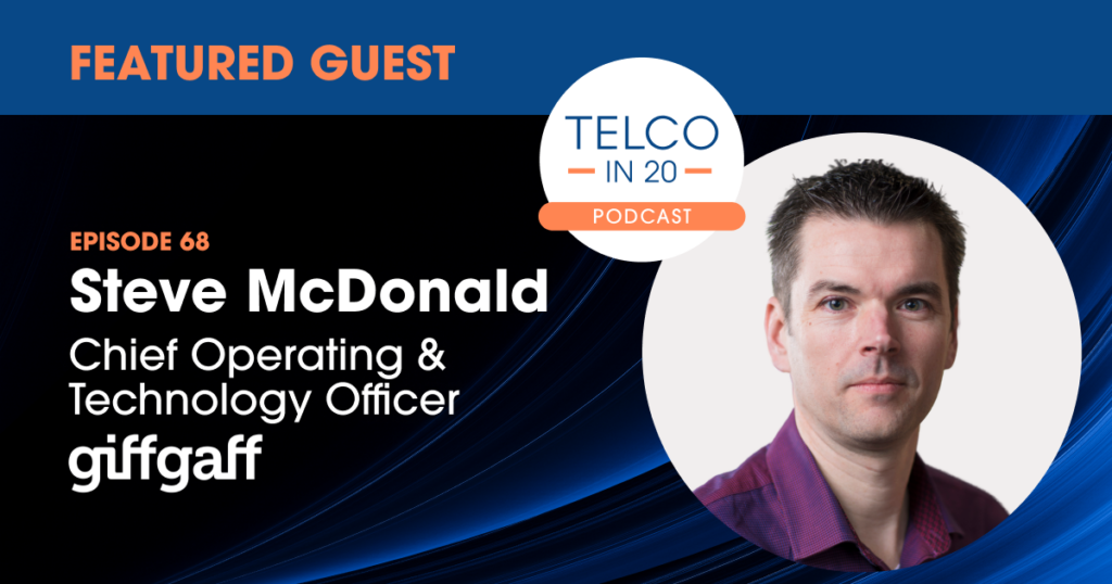Telco in 20 Podcast - Featured Guest: Steve McDonald, Chief Operating & Technology Officer, giffgaff.