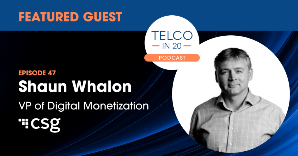 Telco in 20 Podcast - Featured Guest: Shaun Whalon, VP of Digital Monetization, CSG.