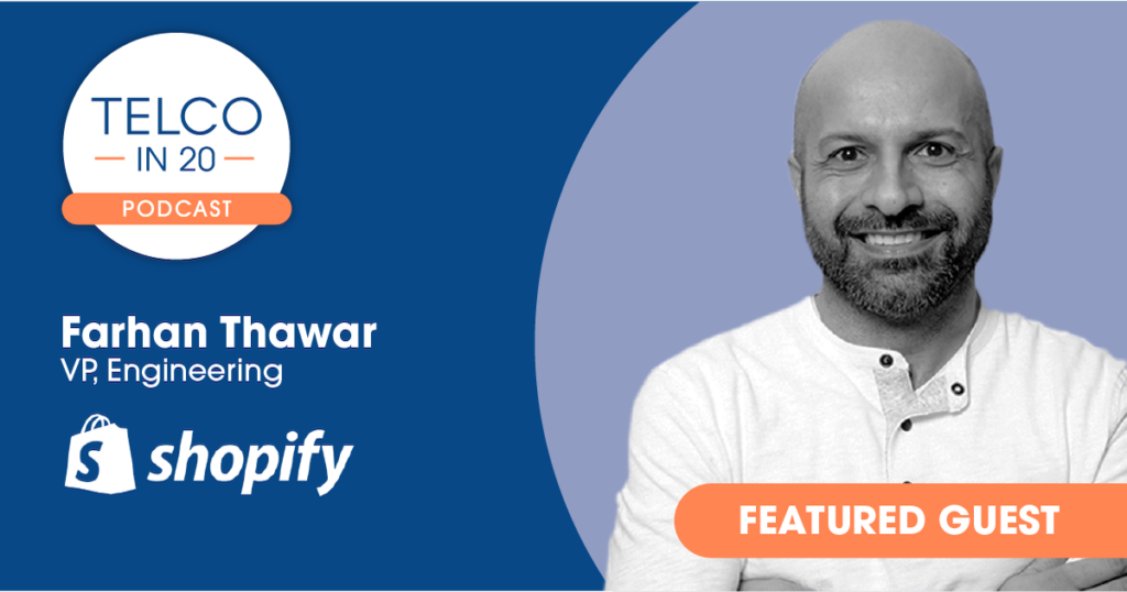 Telco in 20 Podcast - Featured Guest: Farhan Thawar, VP, Engineering, Shopify.