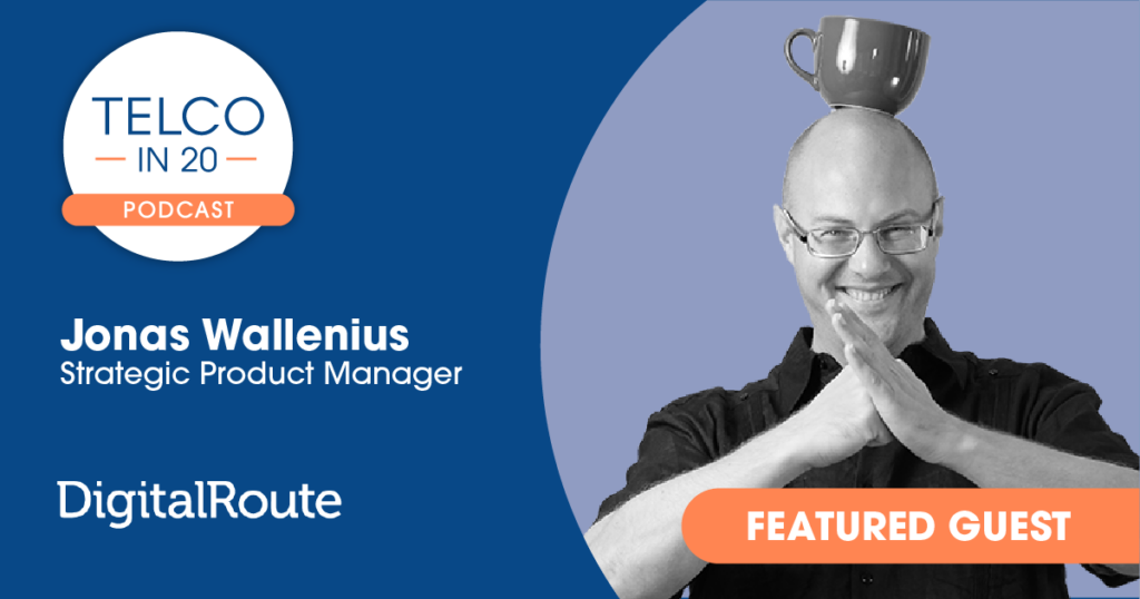 Telco in 20 Podcast - Featured Guest: Jonas Wallenius, Strategic Product Manager, DigitalRoute.
