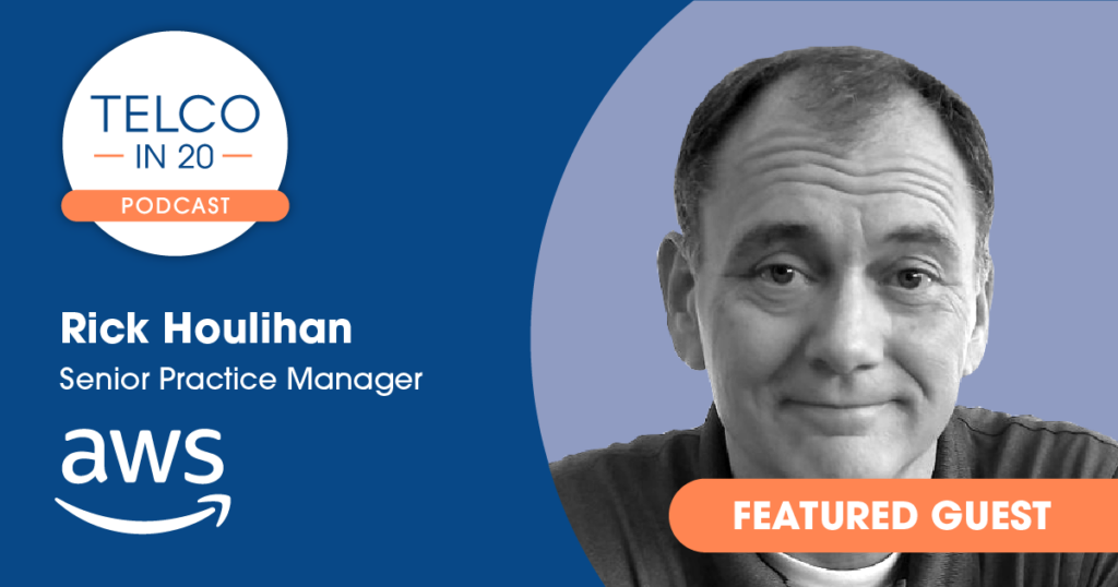 Telco in 20 Podcast - Featured Guest: Rick Houlihan, Senior Practice Manager, AWS.