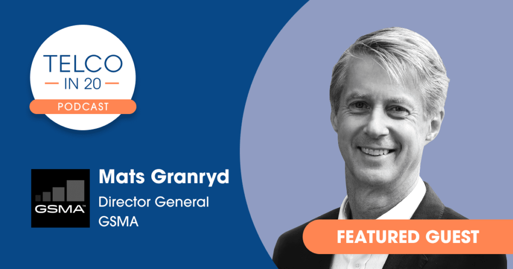 Telco in 20 Podcast - Featured Guest: Mats Granryd, Director General, GSMA.