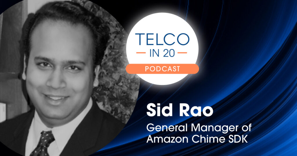 Telco in 20 Podcast - Featured Guest: Sid Rao, General Manager of Amazon Chime SDK, Amazon.