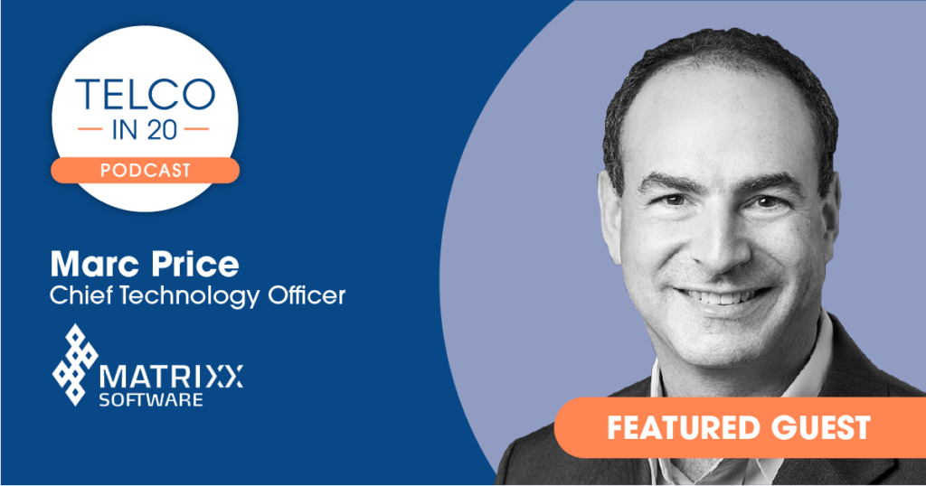 Telco in 20 Podcast - Featured Guest: Marc Price, Chief Technology Officer, MATRIXX Software.