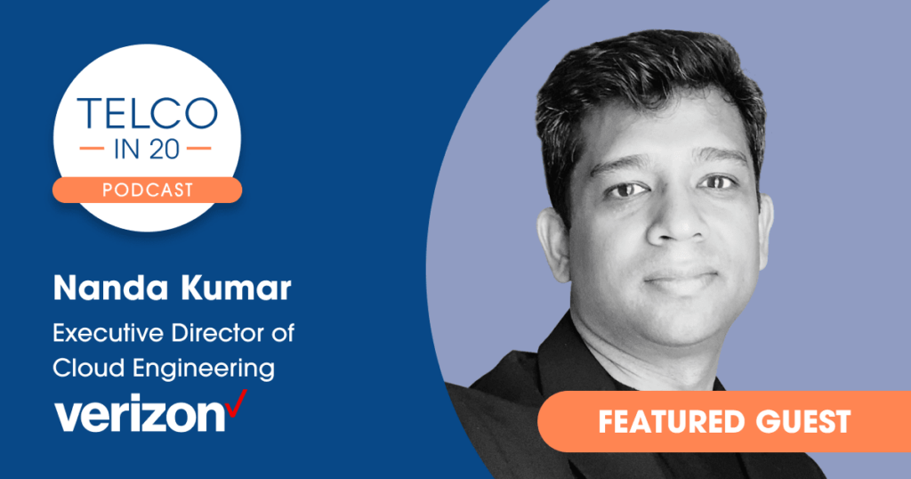 Telco in 20 Podcast - Featured Guest: Nanda Kumar, Executive Director of Cloud Engineering, Verizon.