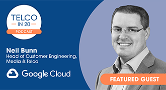 Telco in 20 podcast. Featured guest: Neil Bunn, Head of Customer Engineering, Media & Telco, Google Cloud