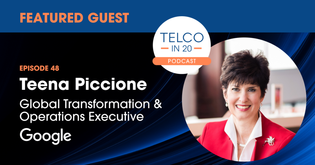 Telco in 20 podcast. Episode 48. Featured guest - Teena Piccione, Global Transformation & Operations Executive, Google