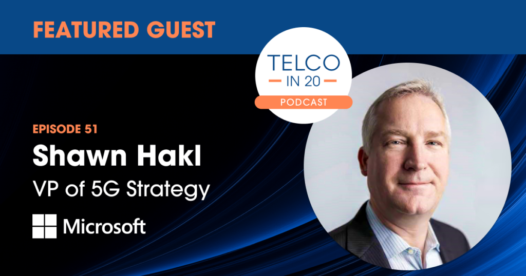 Telco in 20 podcast - Featured Guest: Shawn Hakl, VP of 5G Strategy, Microsoft.